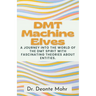 DMT Machine Elves: A Journey Into The World Of The Dmt Spirit With Fascinating Theories About Entities.