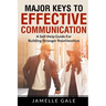 Major Keys To Effective Communication: A Self-Help Guide For Building Stronger Relationships