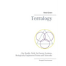 Terralogy: - Our Reality Field, Its Energy Systems, Biologically Engineered Forms and Networks