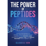The Power of Peptides: Unlock The Secrets To Optimal Health And Enhanced Longevity For Youthful Skin, Effortless Weight Loss, And Muscle Recovery For