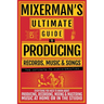 MIXERMAN'S Ultimate Guide to PRODUCING Records, Music & Songs: Everything You Need to Know About Producing, Recording, Mixing & Mastering Music at Hom