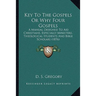 Key To The Gospels Or Why Four Gospels: A Manual Designed To Aid Christians, Especially Ministers, Theological Students And Bible Scholars (1876)