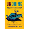 Undoing Multiculturalism: Resource Extraction and Indigenous Rights in Ecuador
