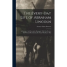 The Every-day Life of Abraham Lincoln: A Narrative And Descriptive Biography With Pen-Pictures And Personal Recollections By Those Who Knew Him