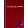 Manual of Public Libraries, Institutions, and Societies in the United States