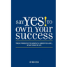 Say Yes to Own Your Success: Twelve Principles to Catapult a Career You Love...at Any Stage of Life