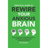 Practical Guide To Rewire Your Anxious Brain: Effective Strategies to Increase Work Life Balance, Build Resilience, Manage Anxiety, and Boost Overall
