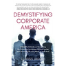 Demystifying Corporate America: A Real World Guide on Navigating the Corporate Landscape Without Losing Your Personal Life, Your Mind, or Your Soul