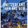 Switzerland Then and Now