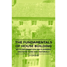 The Fundamentals of House Building - With Information on Planning, Architecture and Materials
