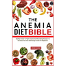The Anemia Diet Bible: Healthy Foods To Fight Anemia And Nourishing Recipes To Increase Your Iron And Energy Levels For Beginners