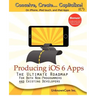 Producing iOS 6 Apps: The Ultimate Roadmap for Both Non-Programmers and Existing Developers