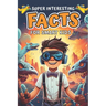 Super Interesting Facts for Smart Kids: Amazing Fun Facts About Animals, Space, Science, Nature, Technology, Sports, and Everything in Between