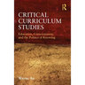 Critical Curriculum Studies: Education, Consciousness, and the Politics of Knowing