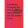 I promise to never let you be the. only person on the dance floor.: Best Gift or friends, Funny Gifts for Women, Valentines, Galentines Day Gifts for