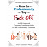 How To Professionally Say F*ck Off: An HR-Approved Corporate Translation Guide for the Professionally Exhausted