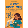 All About Nuclear Energy: A Kid's Guide to the Power in the Atom