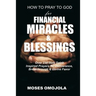 How To Pray To God For Financial Miracles And Blessings: Over 230 Holy Spirit Inspired Prayers for Deliverance, Breakthrough & Divine Favor