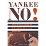 Yankee No!: Anti-Americanism in U.S.-Latin American Relations