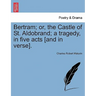 Bertram; Or, the Castle of St. Aldobrand; A Tragedy, in Five Acts [And in Verse].