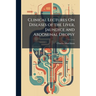 Clinical Lectures On Diseases of the Liver, Jaundice and Abdominal Dropsy: Including the Croonian Lectures On Functional Derangements of the Liver Del