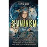 Shamanism: Exploring Native American, Norse, Celtic, and Siberian Shamanic Rituals, Beliefs, and Practices for Beginners