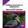 Building Generative AI Applications with Open-source Libraries: Practical guide to implementing large language models (English Edition)