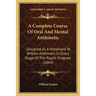 A Complete Course Of Oral And Mental Arithmetic: Designed As A Handmaid To Written Arithmetic In Every Stage Of The Pupil's Progress (1864)