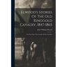 Elwood's Stories Of The Old Ringgold Cavalry, 1847-1865: The First Three Year Cavalry Of The Civil War