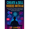 Create & Sell Videos With AI: Use AI Tools to Produce YouTube Shorts, TikToks, Reels, and Faceless Videos That Pay You Forever