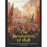 The Revolutions of 1848: The History and Legacy of the Massive Social Uprisings across Europe