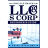 The Ultimate LLC and Scorporation Beginner's Guide [2-In-1 Book]: The most Updated Guide on How to Form, Manage, Grow your LLC & S-Corp and Save on Ta