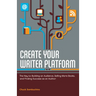 Create Your Writer Platform: The Key to Building an Audience, Selling More Books, and Finding Success as an Author