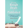 From Rough Draft to Published: A Beginners Guide to Publication