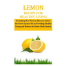 Lemon Recipe for Healthy Living: Everything You Need to Discover About the Secret Lemon Fix by Providing Healthy Living and Refines the Entire Body Sy