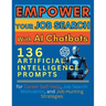 Empower Your Job Search with AI Chatbots: 136 Artificial Intelligence Prompts for Career Self-Help, Job Search Motivation, and Job Hunting Strategies