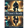 I Wasn't Ready: A Cop's Story of Service, Survival, and God's Grace
