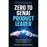 Zero to GenAI Product Leader: The complete playbook for AI product management in the GenAI and Agentic AI era
