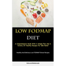 Low Fodmap Diet: A Comprehensive Guide With A Simple Plan And A Variety Of Healthy Recipes For IBS Relief (Healthy And Delicious Low FODMAP Dinner Rec