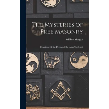 The Mysteries of Free Masonry: Containing All the Degrees of the Order Conferred