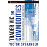 Trader Vic on Commodities: What's Unknown, Misunderstood, and Too Good to Be True