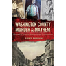 Washington County Murder & Mayhem: Historic Crimes of Southwestern Pennsylvania