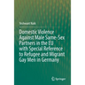 Domestic Violence Against Male Same-Sex Partners in the EU with Special Reference to Refugee and Migrant Gay Men in Germany