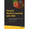 Practical Machine Learning with AWS: Process, Build, Deploy, and Productionize Your Models Using AWS