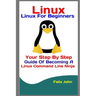 Linux: Linux For Beginners: Your Step By Step Guide Of Becoming A Linux Command Line Ninja