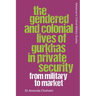 The Gendered and Colonial Lives of Gurkhas in Private Security: From Military to Market