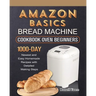 Amazon Basics Bread Machine Cookbook For Beginners: 1000-Day Newest and Easy Homemade Recipes with Detailed Making Steps