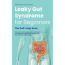 Leaky Gut Syndrome for Beginners - The Self-Help Book - How to Correctly Interpret the Symptoms of a Leaky Gut, Identify the Causes and Heal Your Gut