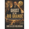 Ghost of the Rio Grande: The U.S. Border War and Punitive Expedition into Mexico 1916-1917