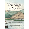 The Kings of Algiers: How Two Jewish Families Shaped the Mediterranean World During the Napoleonic Wars and Beyond